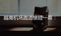 越南机场跑道惊险一幕：波音撞上空客，划破其尾翼