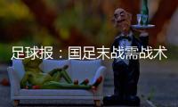 足球报
：国足末战需战术简洁+思想统一 排除舆论干扰至关重要