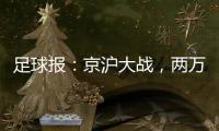足球报�
：京沪大战
，两万散票两分钟售罄，有望再创工体上座率新高