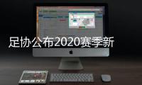 足协公布2020赛季新政：球员顶薪包含签字费