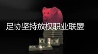 足协坚持放权职业联盟 最快于春节后完成注册