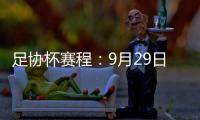 足协杯赛程：9月29日抽签首轮10月13日