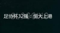 足协杯32强：恒大上港领衔 业余队成独苗黑马