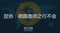 足协
：德国选帅之行不会确定最后的人选