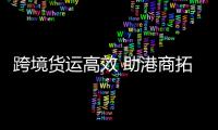 跨境货运高效 助港商拓海外市场