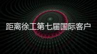 距离徐工第七届国际客户节仅剩48h，全场福利蓄势待发�！