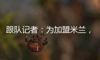 跟队记者：为加盟米兰�，彼得罗