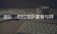 跟队：加拉塔萨雷曾与拜仁达成协议，但最终放弃博埃的转会