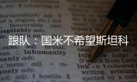 跟队
：国米不希望斯坦科维奇回购超1500万，布鲁日要求2300万