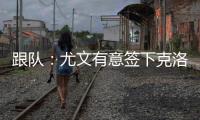 跟队：尤文有意签下克洛斯，不想与罗马和埃弗顿竞价韦斯利