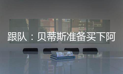 阿斯拉尼有意加盟西甲