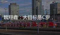 魏翔鑫
：大目标是C罗
，小目标先达到武磊高度
，先成为中国第一人