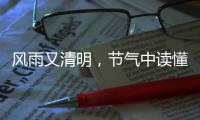 风雨又清明，节气中读懂“向前的中国”