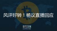 风评好转�！杨议直播回应父亲去世获赞：把杨少华照顾到94岁不容易