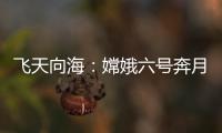 飞天向海	：嫦娥六号奔月�，福建舰开展海试丨知世分子