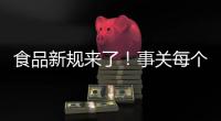 食品新规来了！事关每个人，以后买东西这样看标签