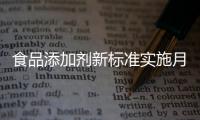 食品添加剂新标准实施月余，落地实施情况如何？