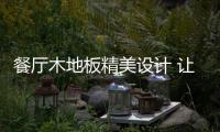 餐厅木地板精美设计 让你的用餐空间更温暖