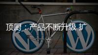 顶厨
�：产品不断升级 扩大女性消费市场占有率
