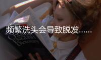 频繁洗头会导致脱发……是真是假	？