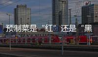 预制菜是“红”还是“黑”	？先明确定义再争