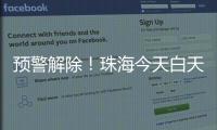 预警解除！珠海今天白天多云有阳光