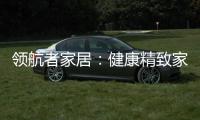 领航者家居：健康精致家居引领者