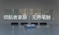 领航者家居：无界笔触，勾勒专属自由生活图景