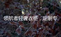 领航者轻奢衣柜
，定制专属美