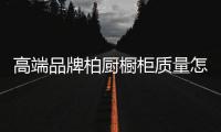 高端品牌柏厨橱柜质量怎么样 有什么款式