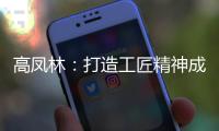 高凤林
�：打造工匠精神成中国从制造大国向制造强国转型迫切需求