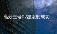 高分三号02星发射成功！进一步提升卫星海陆观测能力