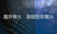 高井幸大：我现在非常兴奋�，首要任务是在热刺获得出场机会