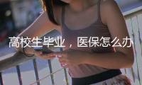 高校生毕业
，医保怎么办？珠海市医疗保障局答疑