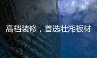 高档装修�，首选壮湘板材