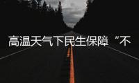 高温天气下民生保障“不降温”：多地推出防暑降温举措护航生产生活
