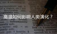 高温如何影响人类演化？