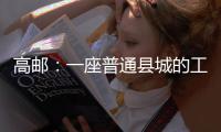 高邮：一座普通县城的工业逆袭丨县城故事