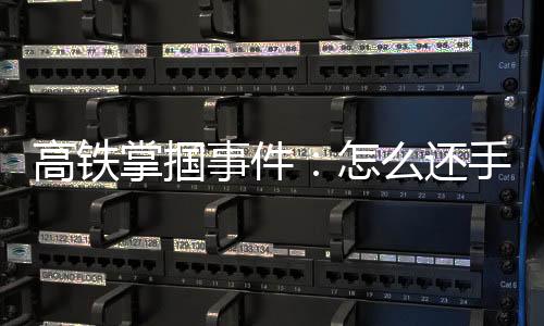 高铁所以当时脑子是掌掴懵的