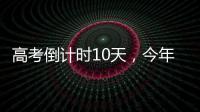 高考倒计时10天，今年有这些新变化！