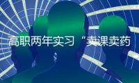 高职两年实习“卖课卖药”	
，毕业生将学校告上法庭
