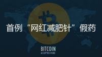 首例“网红减肥针”假药案追踪�
：自研配方�，涉案过亿