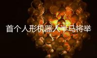 首个人形机器人半马将举行，“神秘跑团”正在备赛