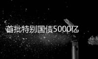 首批特别国债5000亿元将发行，支持国有大型商业银行补充核心一级资本