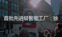 首批先进级智能工厂：徐工21家上榜�，领跑行业	！