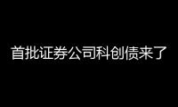 首批证券公司科创债来了，拟发行规模超160亿元