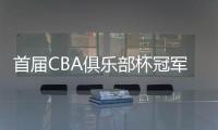 首届CBA俱乐部杯冠军将在西安产生