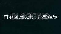 香港回归以来，那些难忘的第一次