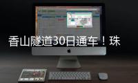 香山隧道30日通车	！珠海高新区15分钟生活圈加速成型