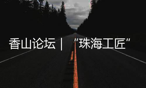 各级工匠培育数量喜人